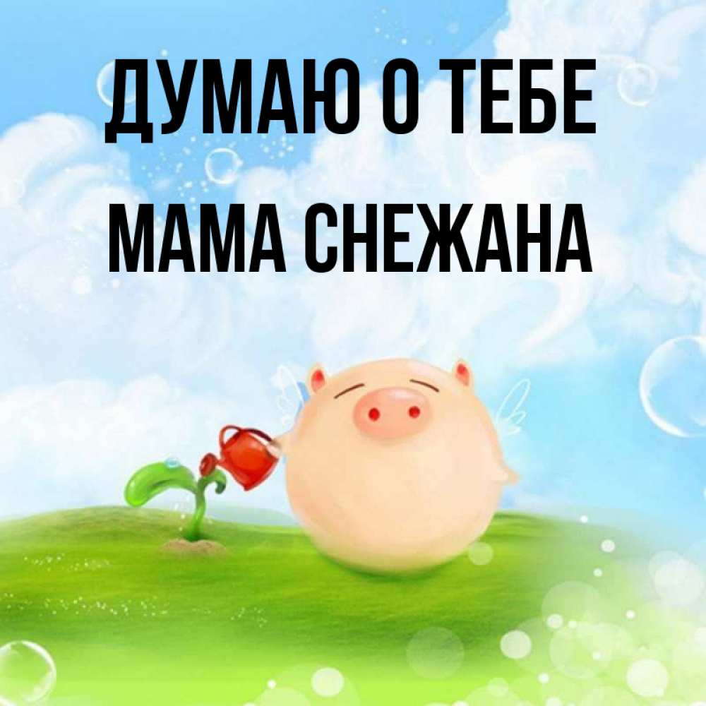 Открытка на каждый день с именем, Мама-Снежана Думаю о тебе позитивная свинюшка Прикольная открытка с пожеланием онлайн скачать бесплатно 