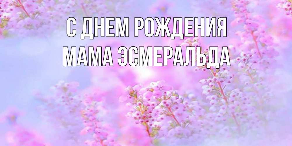 Открытка на каждый день с именем, Мама-Эсмеральда С днем рождения красивая открытка с мелкими цветами Прикольная открытка с пожеланием онлайн скачать бесплатно 