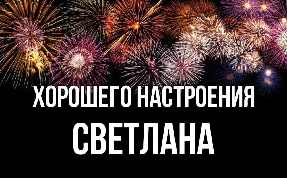 Открытка на каждый день с именем, Светлана Хорошего настроения Фейрверг 1 Прикольная открытка с пожеланием онлайн скачать бесплатно 