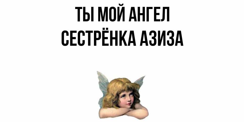 Открытка на каждый день с именем, Сестрёнка-Азиза Ты мой ангел ангел Прикольная открытка с пожеланием онлайн скачать бесплатно 