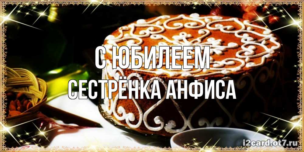 Открытка на каждый день с именем, Сестрёнка-Анфиса С юбилеем открытка с тортом на день рождения Прикольная открытка с пожеланием онлайн скачать бесплатно 