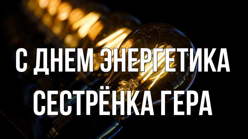 Открытка на каждый день с именем, Сестрёнка-Гера С днем энергетика лампочка Прикольная открытка с пожеланием онлайн скачать бесплатно 