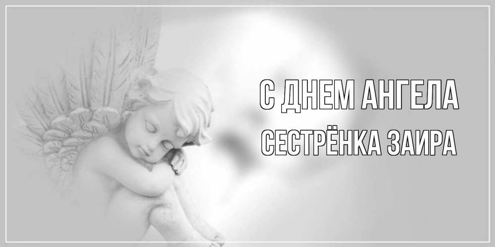 Открытка на каждый день с именем, Сестрёнка-Заира С днем ангела ангелочек, день ангела Прикольная открытка с пожеланием онлайн скачать бесплатно 