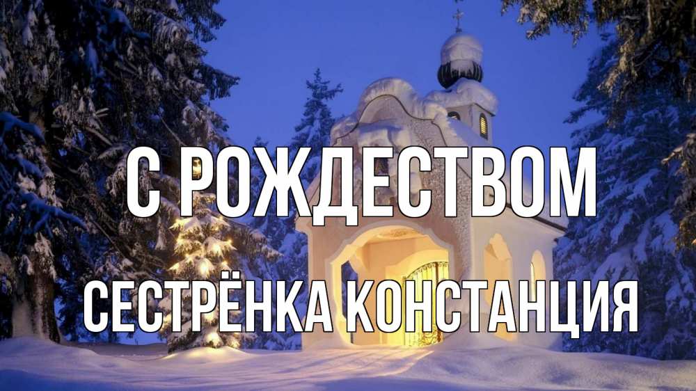 Открытка на каждый день с именем, Сестрёнка-Констанция С рождеством часовня Прикольная открытка с пожеланием онлайн скачать бесплатно 