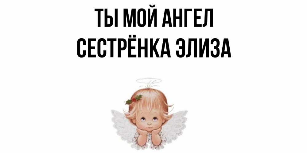Открытка на каждый день с именем, Сестрёнка-Элиза Ты мой ангел ангел Прикольная открытка с пожеланием онлайн скачать бесплатно 