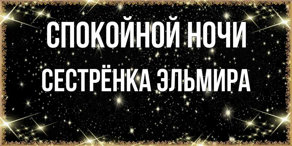 Открытка на каждый день с именем, Сестрёнка-Эльмира Спокойной ночи засыпаем под звездами Прикольная открытка с пожеланием онлайн скачать бесплатно 