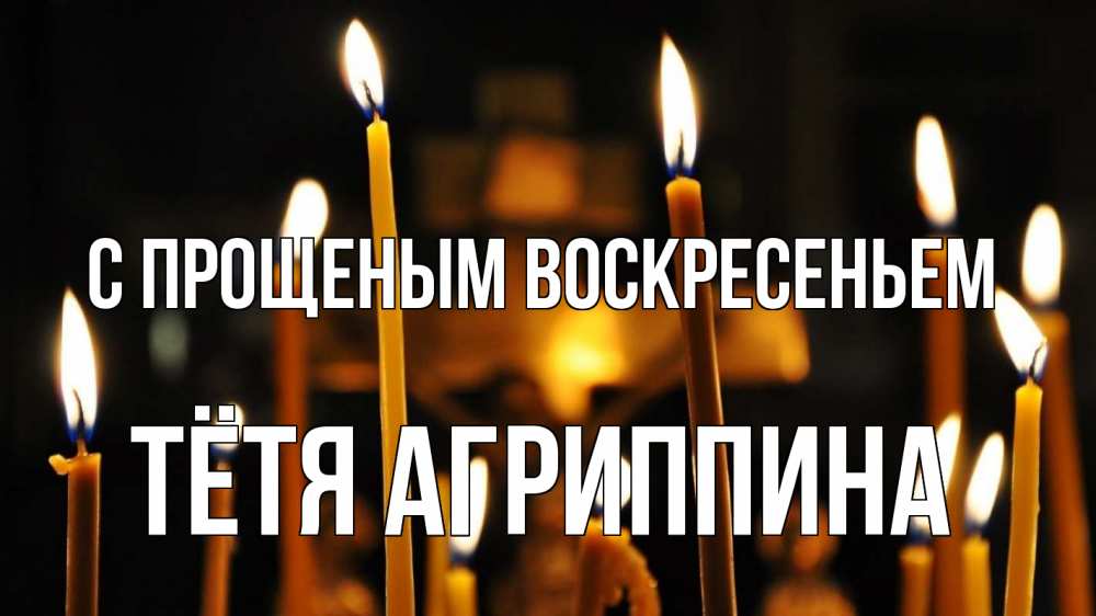 Открытка на каждый день с именем, Тётя-Агриппина С прощеным воскресеньем свечи Прикольная открытка с пожеланием онлайн скачать бесплатно 