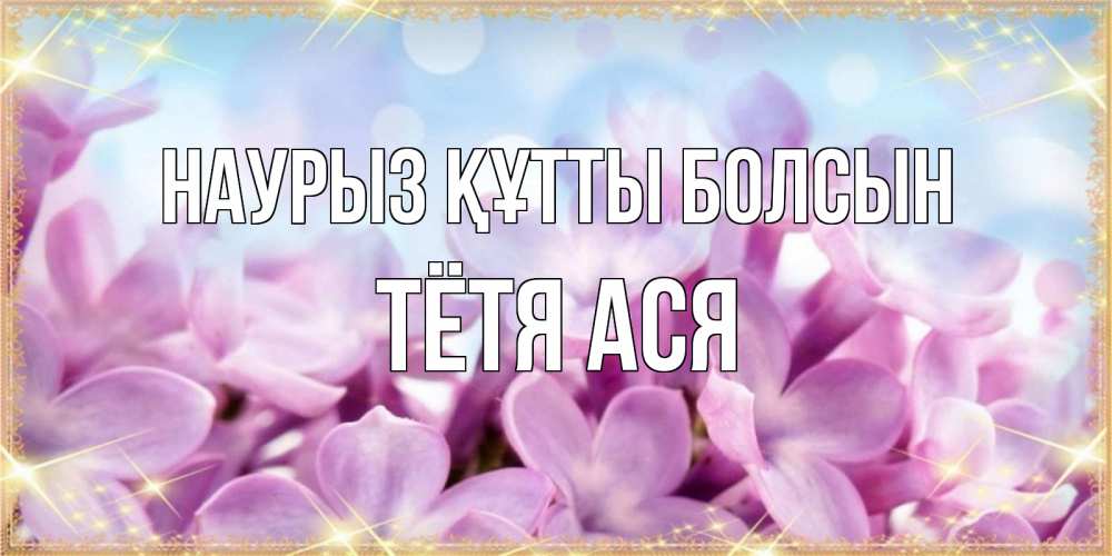 Открытка на каждый день с именем, Тётя-Ася Наурыз құтты болсын открытка на наурыз  день с цветами Прикольная открытка с пожеланием онлайн скачать бесплатно 