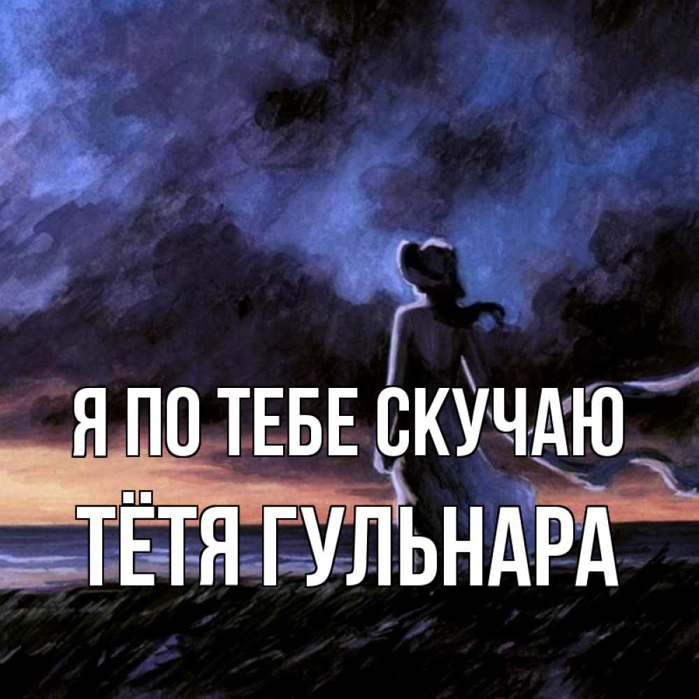 Открытка на каждый день с именем, Тётя-Гульнара Я по тебе скучаю тут 2 Прикольная открытка с пожеланием онлайн скачать бесплатно 