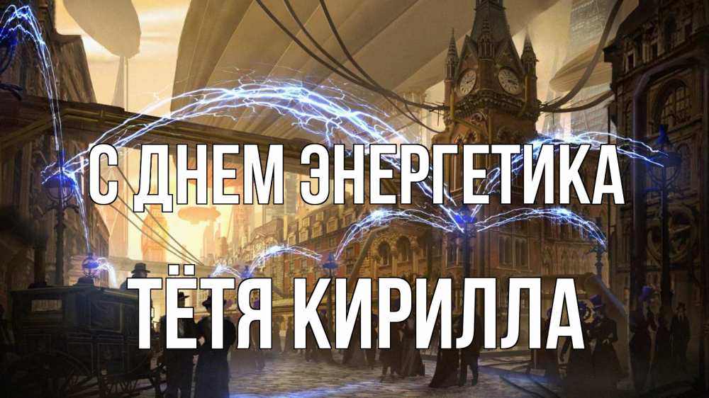 Открытка на каждый день с именем, Тётя-Кирилла С днем энергетика лондон Прикольная открытка с пожеланием онлайн скачать бесплатно 