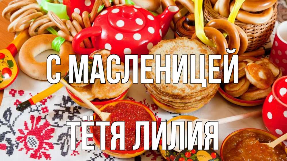 Открытка на каждый день с именем, Тётя-Лилия С масленицей блины, красная икра, баранки Прикольная открытка с пожеланием онлайн скачать бесплатно 
