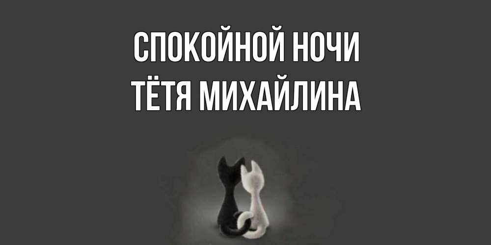 Открытка на каждый день с именем, Тётя-Михайлина Спокойной ночи коты Прикольная открытка с пожеланием онлайн скачать бесплатно 