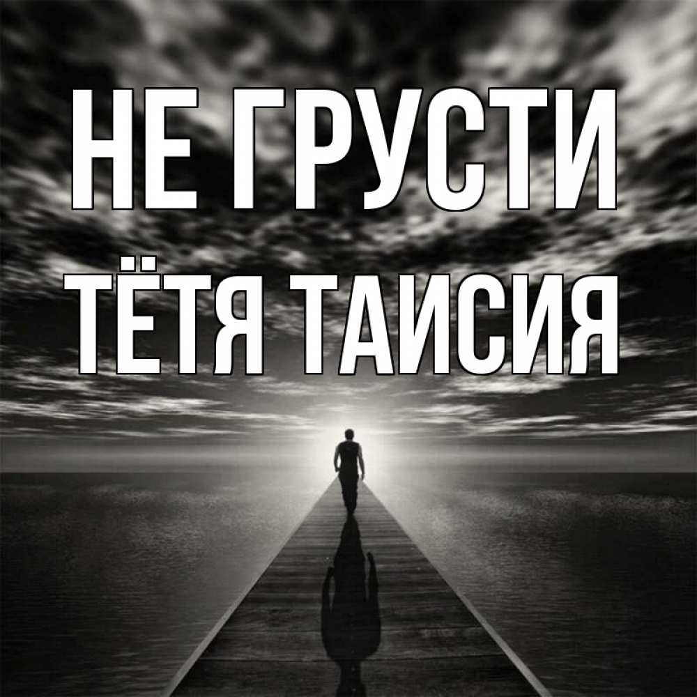 Открытка на каждый день с именем, Тётя-Таисия Не грусти человек Прикольная открытка с пожеланием онлайн скачать бесплатно 
