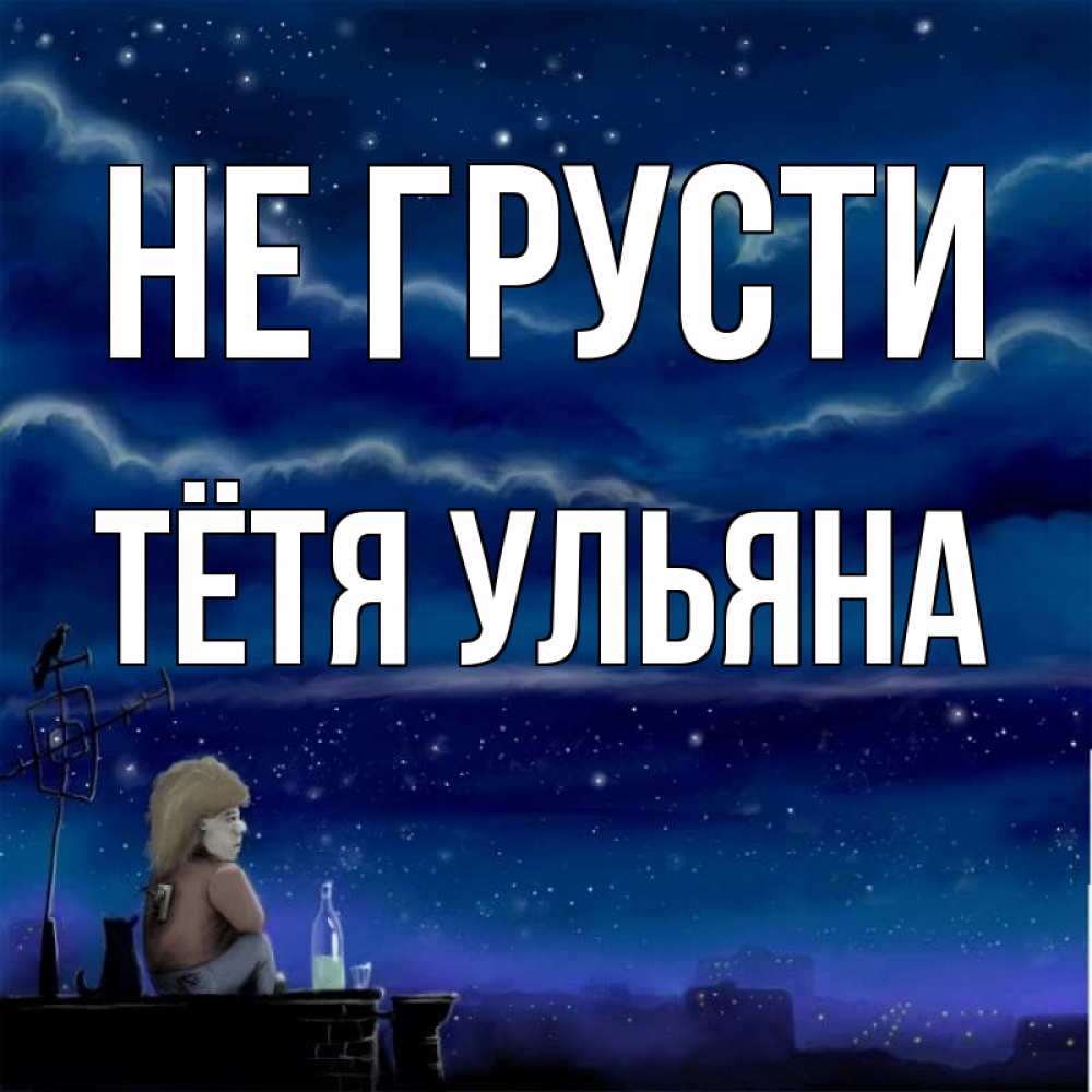 Открытка на каждый день с именем, Тётя-Ульяна Не грусти город с крыши Прикольная открытка с пожеланием онлайн скачать бесплатно 