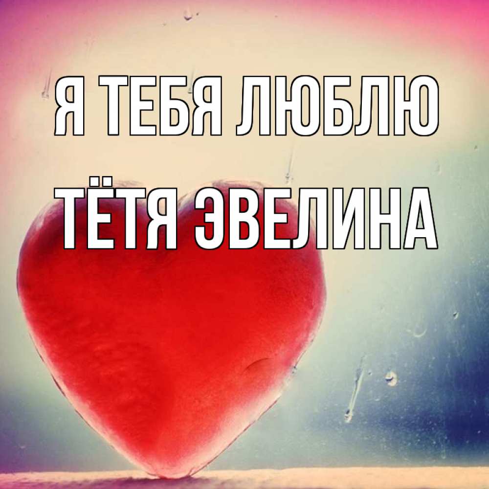 Открытка на каждый день с именем, Тётя-Эвелина Я тебя люблю красное сердечко Прикольная открытка с пожеланием онлайн скачать бесплатно 