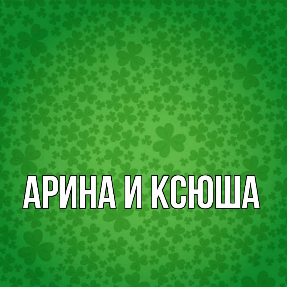 Открытка на каждый день с именем, Арина-и-Ксюша Главная много листочков на удачу Прикольная открытка с пожеланием онлайн скачать бесплатно 