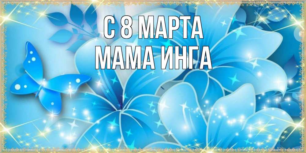 Открытка на каждый день с именем, Мама-Инга С 8 марта современные открытки на международный женский день для любимой Прикольная открытка с пожеланием онлайн скачать бесплатно 