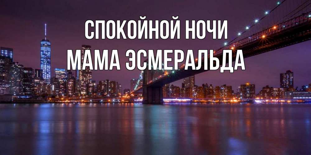 Открытка на каждый день с именем, Мама-Эсмеральда Спокойной ночи ночной мост Прикольная открытка с пожеланием онлайн скачать бесплатно 