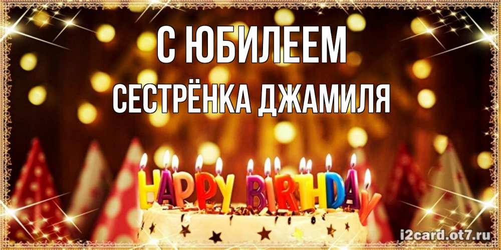 Открытка на каждый день с именем, Сестрёнка-Джамиля С юбилеем торт и надпись свечками на английском happy birthday Прикольная открытка с пожеланием онлайн скачать бесплатно 