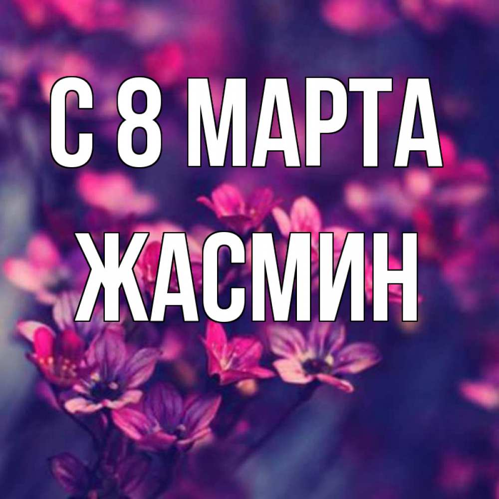 Открытка на каждый день с именем, Жасмин С 8 марта небольшие цветы 1 Прикольная открытка с пожеланием онлайн скачать бесплатно 