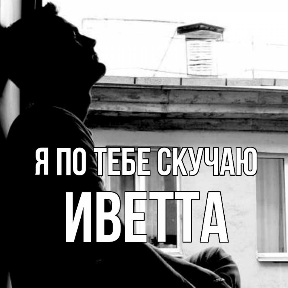 Открытка на каждый день с именем, Иветта Я по тебе скучаю скучно ему Прикольная открытка с пожеланием онлайн скачать бесплатно 