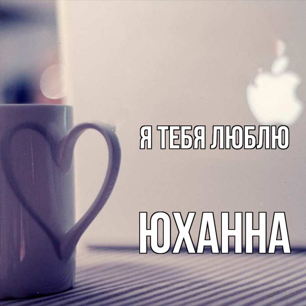 Открытка на каждый день с именем, Юханна Я тебя люблю знак яблока Прикольная открытка с пожеланием онлайн скачать бесплатно 