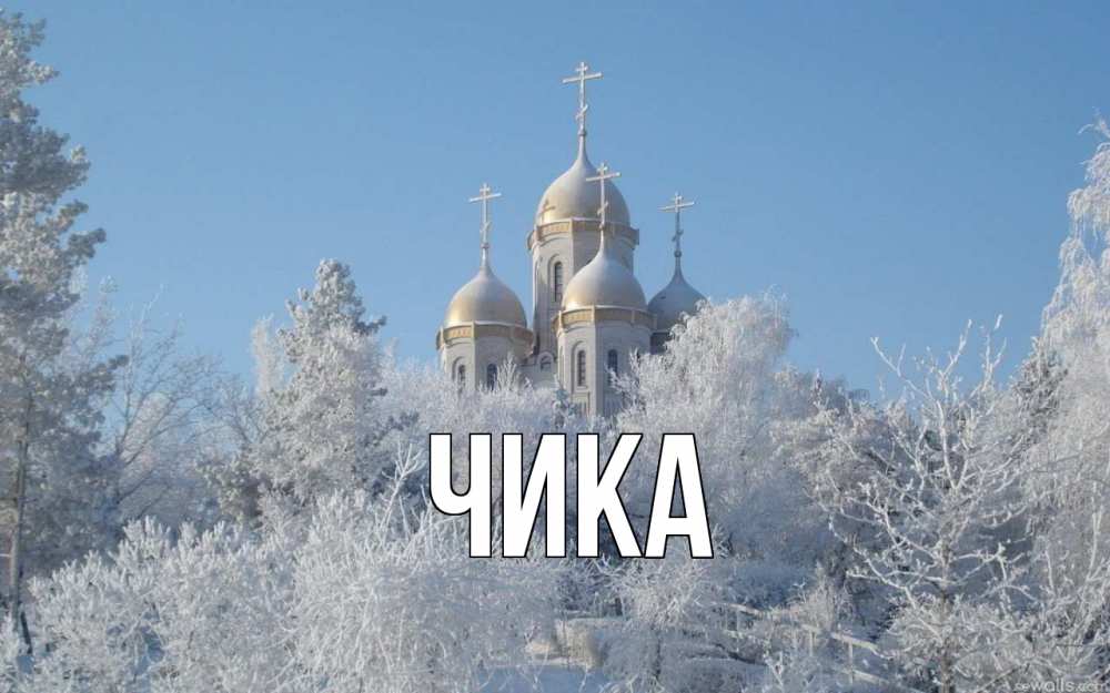Открытка на каждый день с именем, Чика Главная храм, зима, лес, церковь Прикольная открытка с пожеланием онлайн скачать бесплатно 