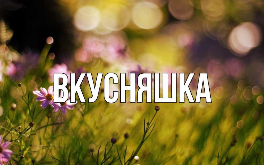 Открытка на каждый день с именем, Вкусняшка Главная С 1 мая Прикольная открытка с пожеланием онлайн скачать бесплатно 