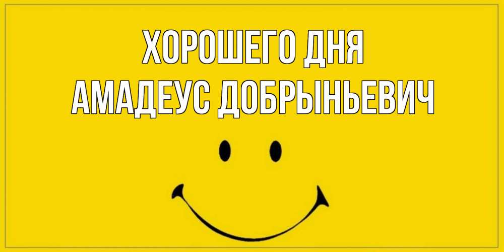 Открытка с именем, Амадеус Добрыньевич, Хорошего дня