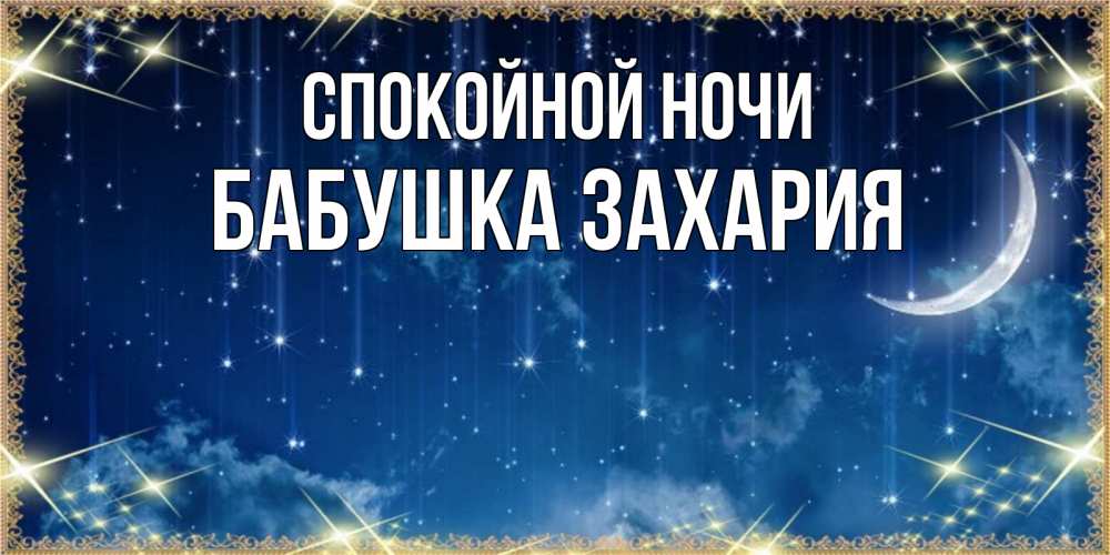 Открытка на каждый день с именем, Бабушка-Захария Спокойной ночи звездопад и месяц на открытках ко сну Прикольная открытка с пожеланием онлайн скачать бесплатно 