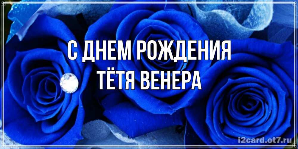 Открытка на каждый день с именем, Тётя-Венера С днем рождения синие розы в росе Прикольная открытка с пожеланием онлайн скачать бесплатно 