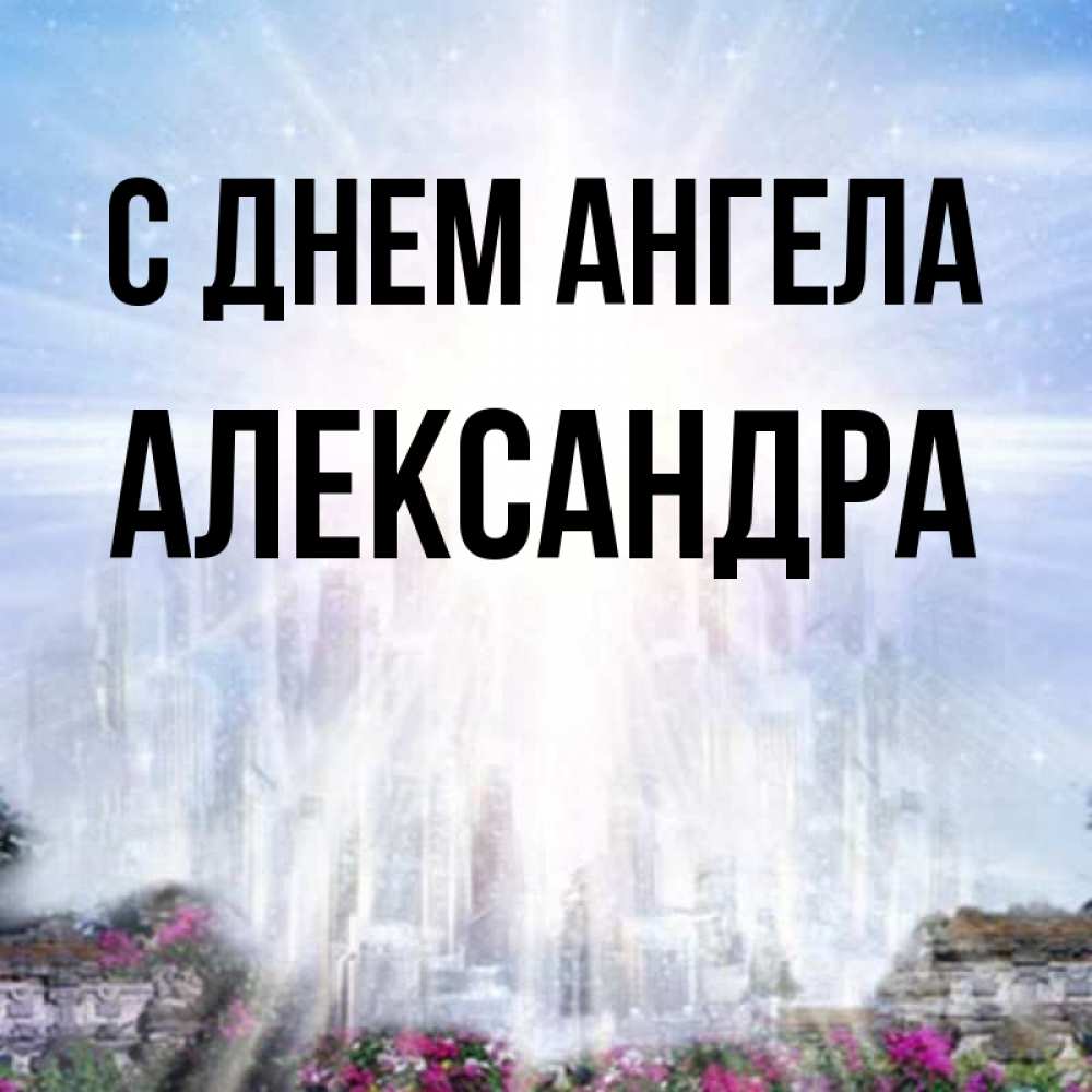 Открытка на каждый день с именем, Александра С днем ангела небесный свет Прикольная открытка с пожеланием онлайн скачать бесплатно 