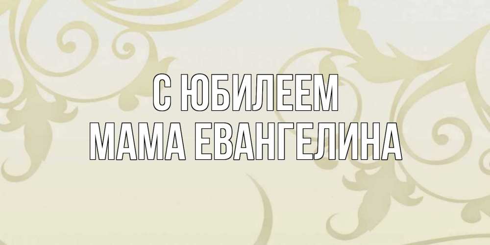 Открытка на каждый день с именем, Мама-Евангелина С юбилеем Открытка с простым фоном Прикольная открытка с пожеланием онлайн скачать бесплатно 