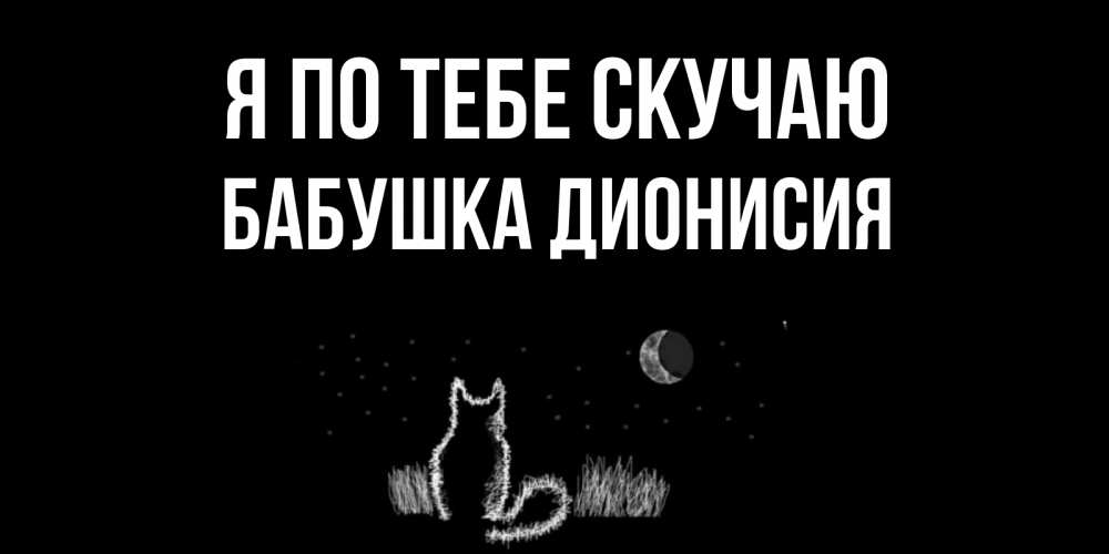 Открытка на каждый день с именем, Бабушка-Дионисия Я по тебе скучаю кот Прикольная открытка с пожеланием онлайн скачать бесплатно 