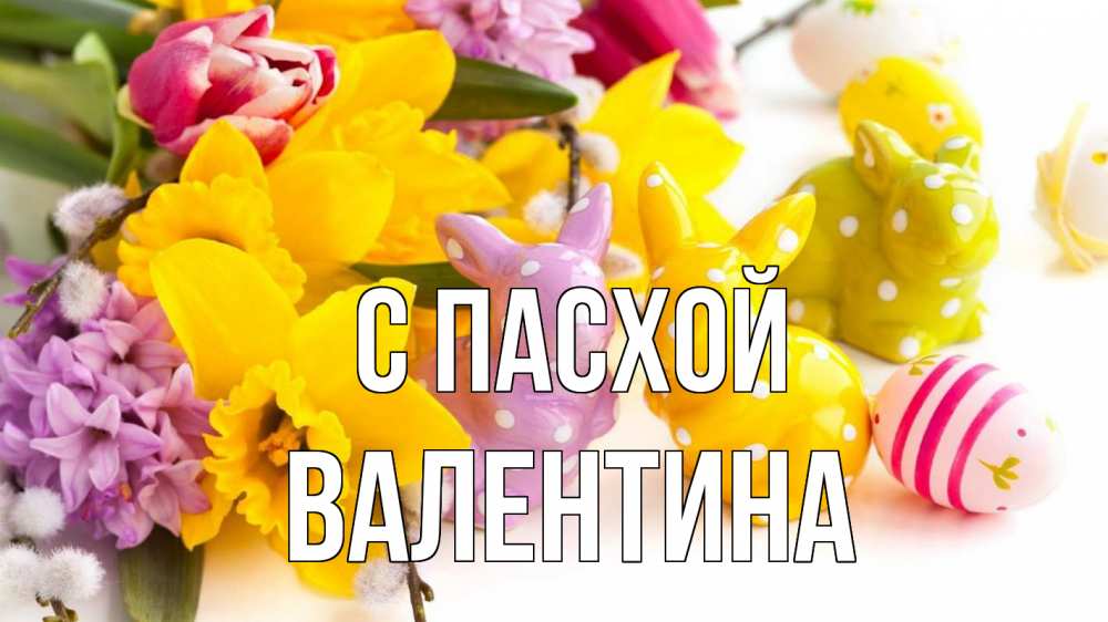 Открытка на каждый день с именем, Валентина С пасхой цветы, пасха Прикольная открытка с пожеланием онлайн скачать бесплатно 