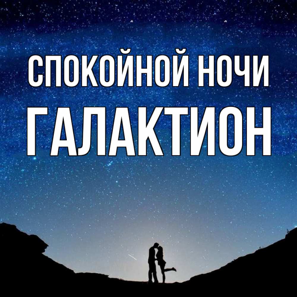 Открытка на каждый день с именем, Галактион Спокойной ночи звездное небо и люди Прикольная открытка с пожеланием онлайн скачать бесплатно 