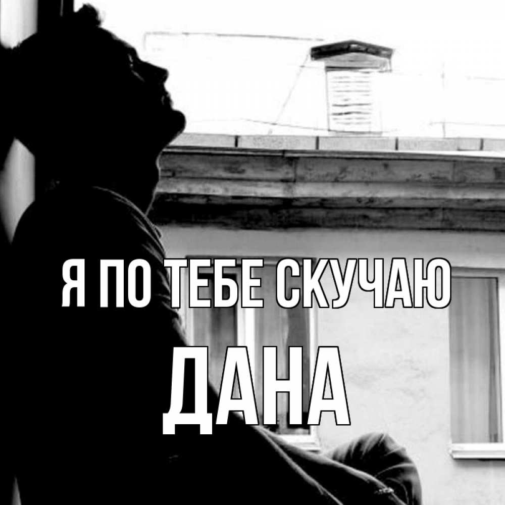 Открытка на каждый день с именем, Дана Я по тебе скучаю скучно ему Прикольная открытка с пожеланием онлайн скачать бесплатно 