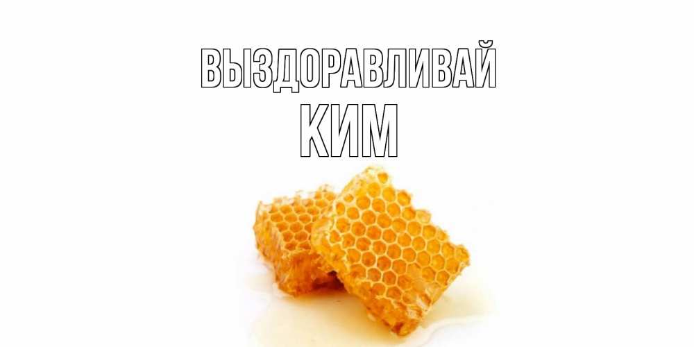 Открытка на каждый день с именем, Ким Выздоравливай скорейшего выздоровления для знакомых Прикольная открытка с пожеланием онлайн скачать бесплатно 
