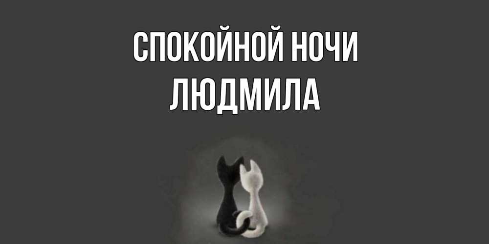 Открытка на каждый день с именем, Людмила Спокойной ночи коты Прикольная открытка с пожеланием онлайн скачать бесплатно 