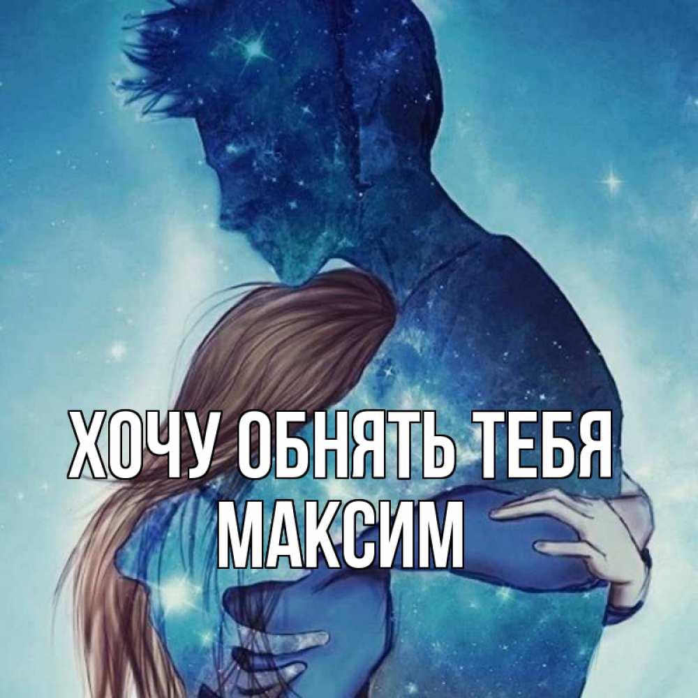 Открытка на каждый день с именем, Максим Хочу обнять тебя абстракция Прикольная открытка с пожеланием онлайн скачать бесплатно 