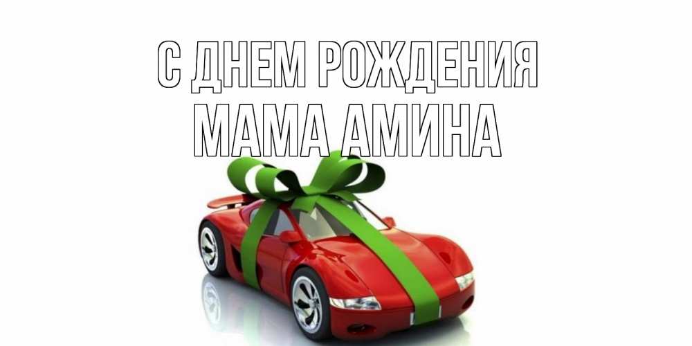 Открытка на каждый день с именем, Мама-Амина С днем рождения машина, бантик Прикольная открытка с пожеланием онлайн скачать бесплатно 