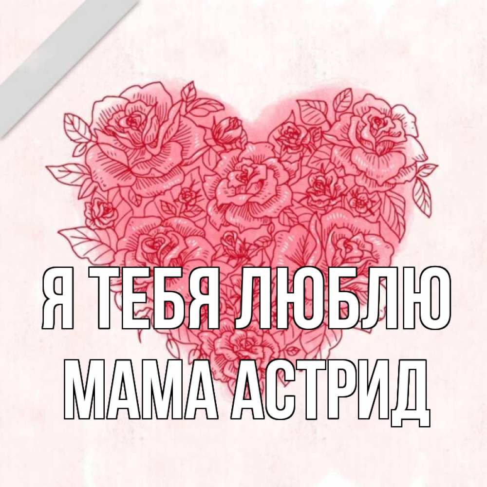 Открытка на каждый день с именем, Мама-Астрид Я тебя люблю узоры Прикольная открытка с пожеланием онлайн скачать бесплатно 