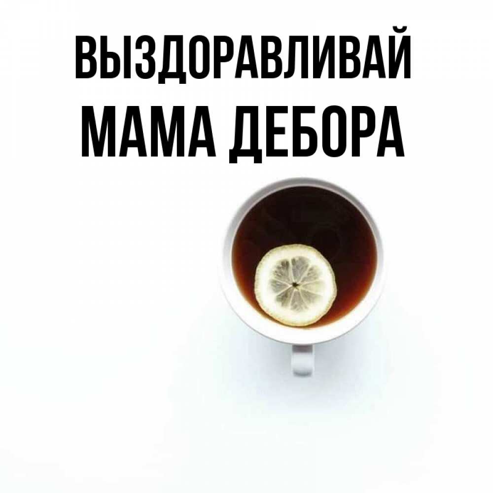 Открытка на каждый день с именем, Мама-Дебора Выздоравливай простая открытка Прикольная открытка с пожеланием онлайн скачать бесплатно 