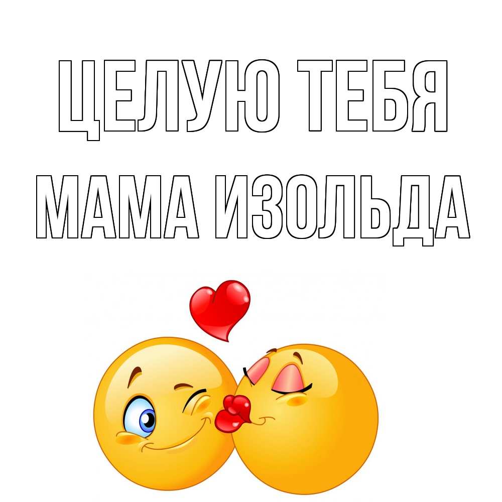 Открытка на каждый день с именем, Мама-Изольда Целую тебя поцелуйчик Прикольная открытка с пожеланием онлайн скачать бесплатно 