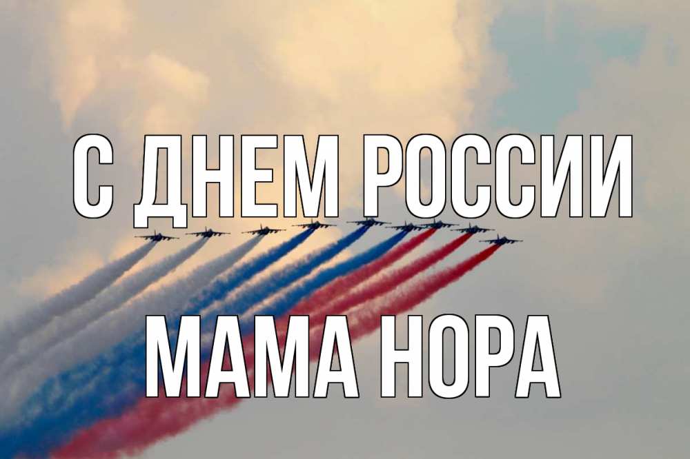 Открытка на каждый день с именем, Мама-Нора С днем россии С днем России Прикольная открытка с пожеланием онлайн скачать бесплатно 