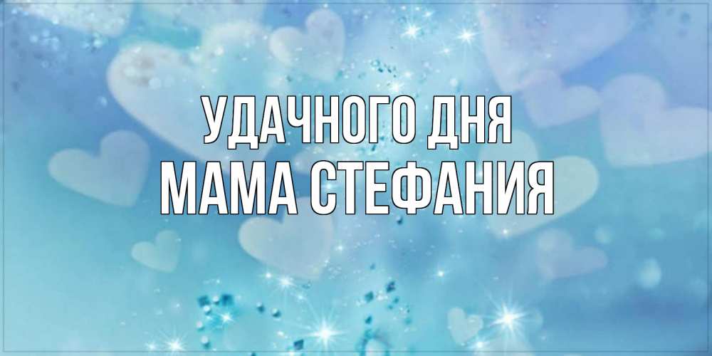 Открытка на каждый день с именем, Мама-Стефания Удачного дня хорошего дня Прикольная открытка с пожеланием онлайн скачать бесплатно 