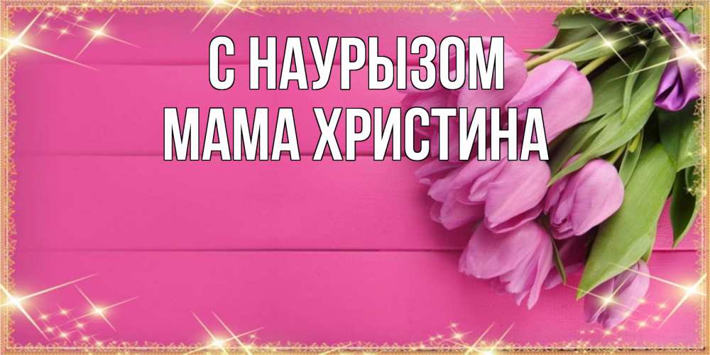Открытка на каждый день с именем, Мама-Христина С наурызом открытка для фотошопа с подписью Прикольная открытка с пожеланием онлайн скачать бесплатно 