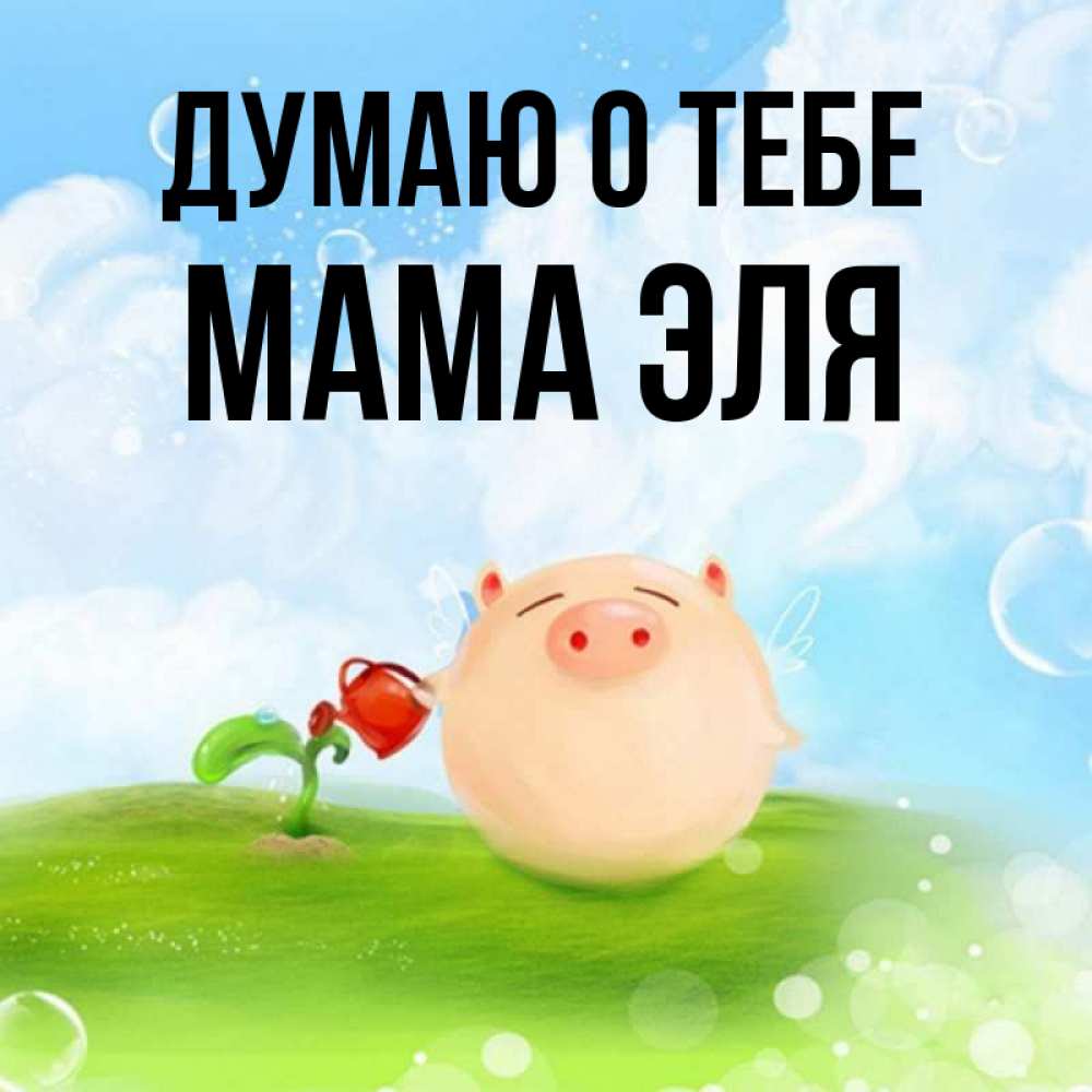 Открытка на каждый день с именем, Мама-Эля Думаю о тебе позитивная свинюшка Прикольная открытка с пожеланием онлайн скачать бесплатно 