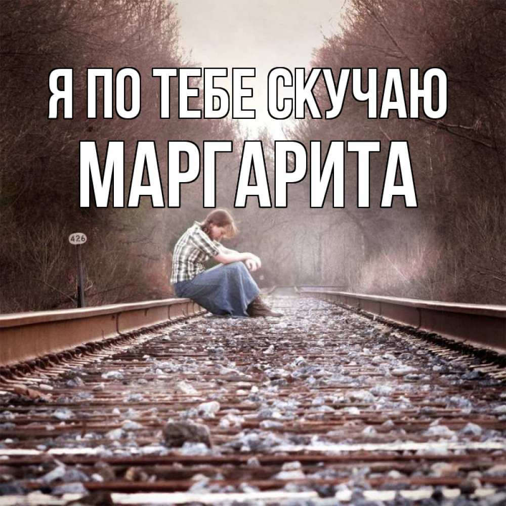 Открытка на каждый день с именем, Маргарита Я по тебе скучаю скучаю Прикольная открытка с пожеланием онлайн скачать бесплатно 