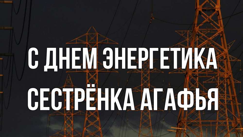 Открытка на каждый день с именем, Сестрёнка-Агафья С днем энергетика ночь, лэп Прикольная открытка с пожеланием онлайн скачать бесплатно 